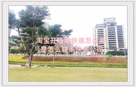 淘宝开店寄快递怎么弄 是怎么联系快递公司